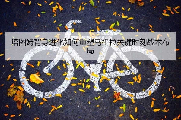 塔图姆背身进化如何重塑马祖拉关键时刻战术布局
